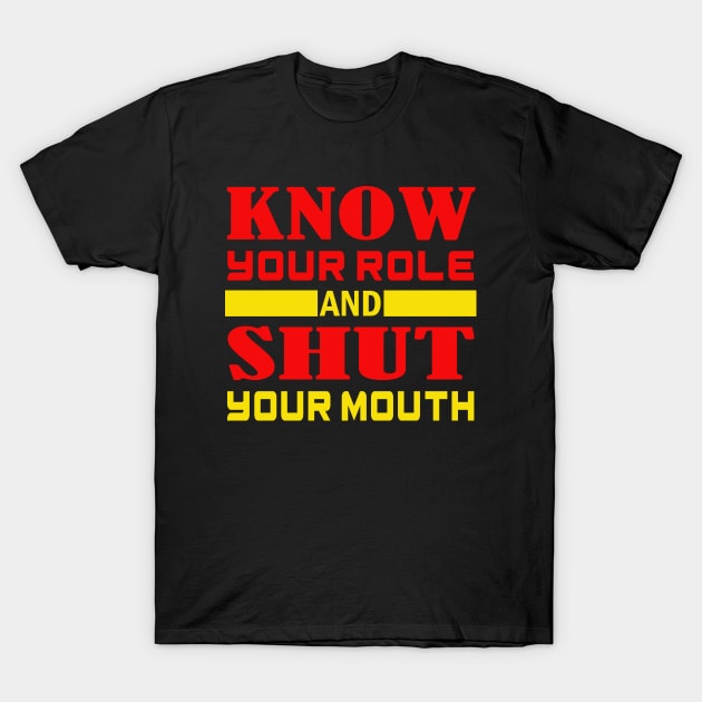 Know Your Role And Shut Your Mouth T-Shirt by slawers